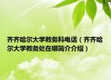 齊齊哈爾大學教務科電話（齊齊哈爾大學教務處在哪簡介介紹）