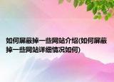 如何屏蔽掉一些網站介紹(如何屏蔽掉一些網站詳細情況如何)