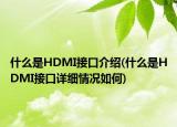 什么是HDMI接口介紹(什么是HDMI接口詳細(xì)情況如何)