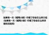 如果有一天《蠟筆小新》停播了你會(huì)怎么樣介紹(如果有一天《蠟筆小新》停播了你會(huì)怎么樣詳細(xì)情況如何)