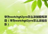 華為watchgt2pro怎么添加鍛煉項(xiàng)目（華為watchgt2pro怎么添加音樂）