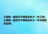 太原租一般的寫字樓租金多少一年介紹(太原租一般的寫字樓租金多少一年詳細(xì)情況如何)