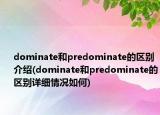 dominate和predominate的區(qū)別介紹(dominate和predominate的區(qū)別詳細情況如何)