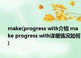 make(progress with介紹 make progress with詳細情況如何)