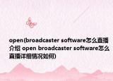 open(broadcaster software怎么直播介紹 open broadcaster software怎么直播詳細情況如何)