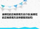 金蟬花的正確食用方法介紹(金蟬花的正確食用方法詳細(xì)情況如何)