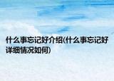 什么事忘記好介紹(什么事忘記好詳細情況如何)