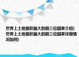 世界上土地面積最大的前三位國(guó)家介紹(世界上土地面積最大的前三位國(guó)家詳細(xì)情況如何)