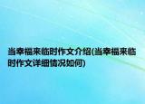 當(dāng)幸福來臨時作文介紹(當(dāng)幸福來臨時作文詳細(xì)情況如何)