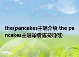 the(pancakes主唱介紹 the pancakes主唱詳細(xì)情況如何)