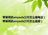 蘋果耳機airpods三代怎么看電量（蘋果耳機airpods三代怎么連接）