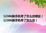 12306換手機(jī)號了怎么改綁定（12306換手機(jī)號了怎么改）