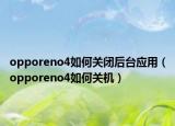 opporeno4如何關(guān)閉后臺(tái)應(yīng)用（opporeno4如何關(guān)機(jī)）