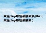 榮耀play4屏幕刷新率多少hz（榮耀play4屏幕刷新率）