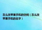 怎么改蘋果手機的空間（怎么改蘋果手機的名字）