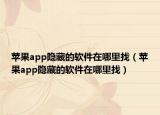 蘋果app隱藏的軟件在哪里找（蘋果app隱藏的軟件在哪里找）