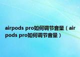 airpods pro如何調(diào)節(jié)音量（airpods pro如何調(diào)節(jié)音量）