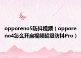 opporeno5防抖視頻（opporeno4怎么開(kāi)啟視頻超級(jí)防抖Pro）