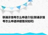 聯(lián)通親情號(hào)怎么申請(qǐng)介紹(聯(lián)通親情號(hào)怎么申請(qǐng)?jiān)敿?xì)情況如何)