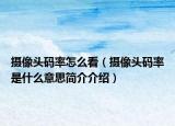 攝像頭碼率怎么看（攝像頭碼率是什么意思簡介介紹）