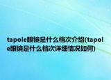 tapole眼鏡是什么檔次介紹(tapole眼鏡是什么檔次詳細(xì)情況如何)