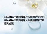 求NANA主題曲片尾片頭曲的名字介紹(求NANA主題曲片尾片頭曲的名字詳細情況如何)