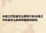 冰霜之刃炫金怎么獲得介紹(冰霜之刃炫金怎么獲得詳細(xì)情況如何)