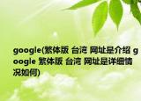 google(繁體版 臺灣 網(wǎng)址是介紹 google 繁體版 臺灣 網(wǎng)址是詳細情況如何)