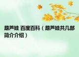 葫蘆娃 百度百科（葫蘆娃共幾部簡(jiǎn)介介紹）