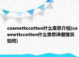 cosmettccotton什么意思介紹(cosmettccotton什么意思詳細情況如何)