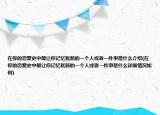 在你的戀愛史中最讓你記憶猶新的一個人或者一件事是什么介紹(在你的戀愛史中最讓你記憶猶新的一個人或者一件事是什么詳細情況如何)