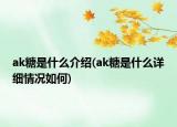 ak糖是什么介紹(ak糖是什么詳細情況如何)