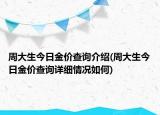 周大生今日金價(jià)查詢介紹(周大生今日金價(jià)查詢詳細(xì)情況如何)