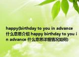 happy(birthday to you in advance 什么意思介紹 happy birthday to you in advance 什么意思詳細情況如何)