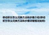 移動積分怎么兌換方法和步驟介紹(移動積分怎么兌換方法和步驟詳細情況如何)