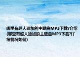 哪里有超人迪加的主題曲MP3下載?介紹(哪里有超人迪加的主題曲MP3下載?詳細情況如何)