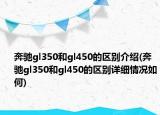 奔馳gl350和gl450的區(qū)別介紹(奔馳gl350和gl450的區(qū)別詳細(xì)情況如何)