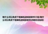 有什么可以免費下載單機游戲的軟件介紹(有什么可以免費下載單機游戲的軟件詳細情況如何)