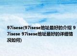 97isese(97isese地址最好的介紹 97isese 97isese地址最好的詳細情況如何)