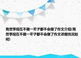 有些事現(xiàn)在不做一輩子都不會做了作文介紹(有些事現(xiàn)在不做一輩子都不會做了作文詳細情況如何)