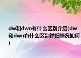 dw和dwn有什么區(qū)別介紹(dw和dwn有什么區(qū)別詳細情況如何)