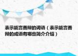 表示能言善辯的詞語（表示能言善辯的成語有哪些簡介介紹）