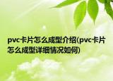 pvc卡片怎么成型介紹(pvc卡片怎么成型詳細情況如何)