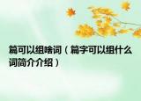 篇可以組啥詞（篇字可以組什么詞簡介介紹）