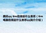 騰訊qq tim在線是什么意思（tim電腦在線是什么意思qq簡介介紹）