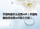 手提電腦怎么設(shè)置wifi（手提電腦如何設(shè)置wifi簡(jiǎn)介介紹）