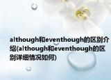 although和eventhough的區(qū)別介紹(although和eventhough的區(qū)別詳細(xì)情況如何)