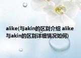 alike(與akin的區(qū)別介紹 alike 與akin的區(qū)別詳細(xì)情況如何)