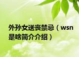 外孫女送喪禁忌（wsn是啥簡介介紹）