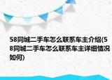 58同城二手車怎么聯(lián)系車主介紹(58同城二手車怎么聯(lián)系車主詳細(xì)情況如何)